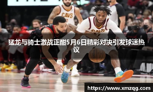 猛龙与骑士激战正酣5月6日精彩对决引发球迷热议