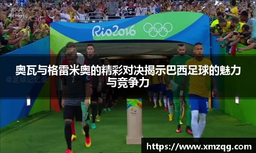 奥瓦与格雷米奥的精彩对决揭示巴西足球的魅力与竞争力
