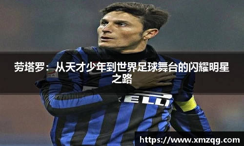 劳塔罗：从天才少年到世界足球舞台的闪耀明星之路