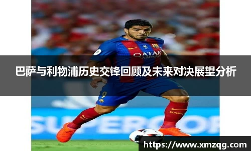 巴萨与利物浦历史交锋回顾及未来对决展望分析
