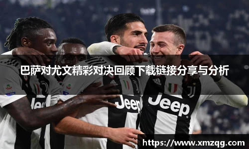 巴萨对尤文精彩对决回顾下载链接分享与分析