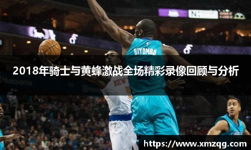 2018年骑士与黄蜂激战全场精彩录像回顾与分析