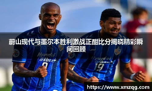 蔚山现代与墨尔本胜利激战正酣比分揭晓精彩瞬间回顾