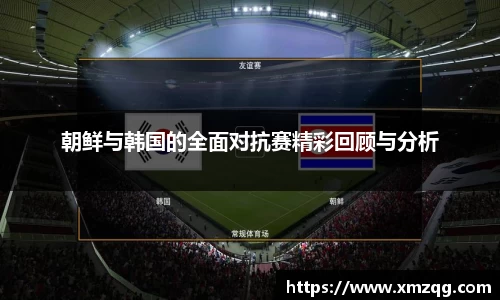朝鲜与韩国的全面对抗赛精彩回顾与分析