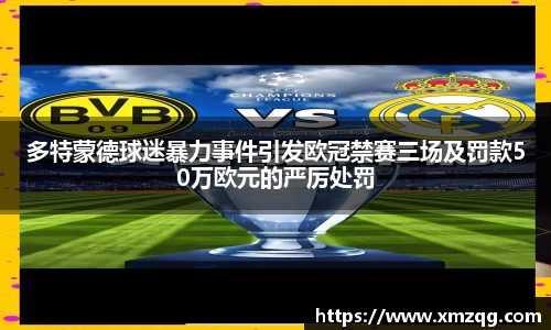 多特蒙德球迷暴力事件引发欧冠禁赛三场及罚款50万欧元的严厉处罚