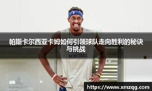 帕斯卡尔西亚卡姆如何引领球队走向胜利的秘诀与挑战