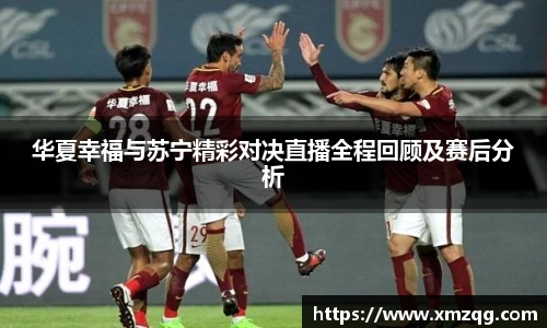 华夏幸福与苏宁精彩对决直播全程回顾及赛后分析