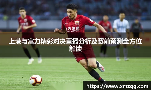 上港与富力精彩对决直播分析及赛前预测全方位解读
