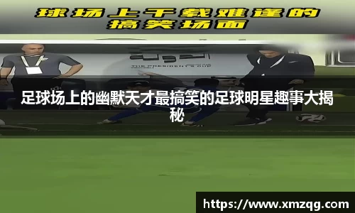 足球场上的幽默天才最搞笑的足球明星趣事大揭秘