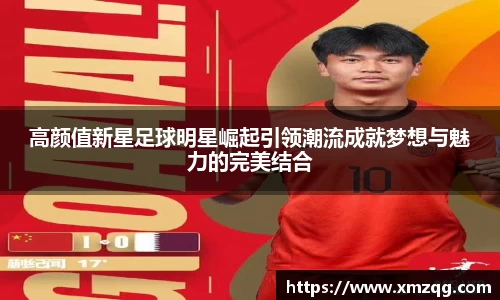 高颜值新星足球明星崛起引领潮流成就梦想与魅力的完美结合